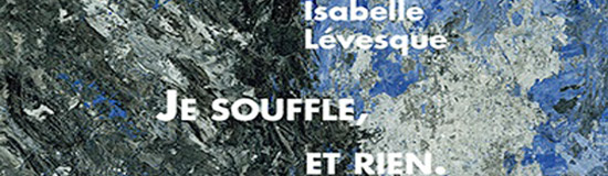 [Chronique] Isabelle Lévesque, Je souffle, et rien, par CHRISTOPHE STOLOWICKI