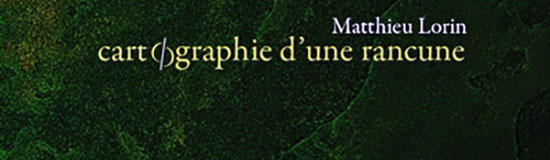 [Chronique] Matthieu Lorin, Cartographie d&rsquo;une rancune, par Sandrine Cerruti 