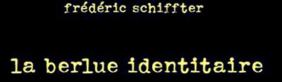 [Chronique] Frédéric Schiffter, La Berlue identitaire, par Fabrice Thumerel