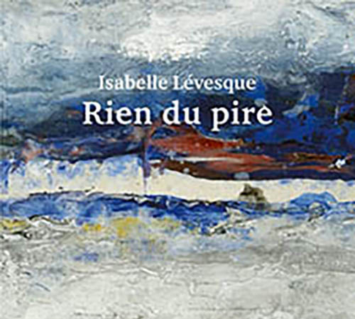 [Chronique] Isabelle Lévesque, Rien du pire, par CHRISTOPHE STOLOWICKI